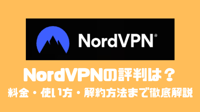 NordVPNの評判は？料金・使い方・解約方法まで徹底解説